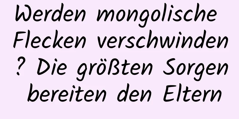 Werden mongolische Flecken verschwinden? Die größten Sorgen bereiten den Eltern