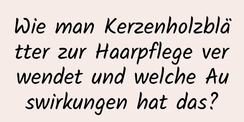 Wie man Kerzenholzblätter zur Haarpflege verwendet und welche Auswirkungen hat das?