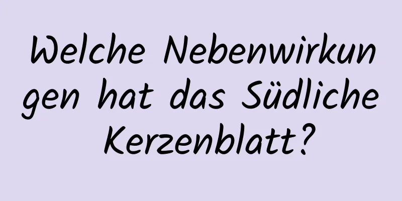 Welche Nebenwirkungen hat das Südliche Kerzenblatt?