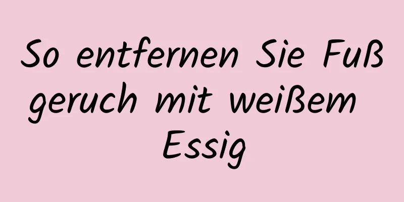 So entfernen Sie Fußgeruch mit weißem Essig