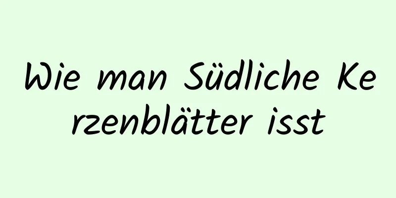 Wie man Südliche Kerzenblätter isst