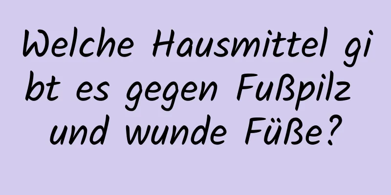 Welche Hausmittel gibt es gegen Fußpilz und wunde Füße?