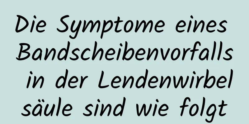 Die Symptome eines Bandscheibenvorfalls in der Lendenwirbelsäule sind wie folgt