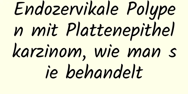 Endozervikale Polypen mit Plattenepithelkarzinom, wie man sie behandelt