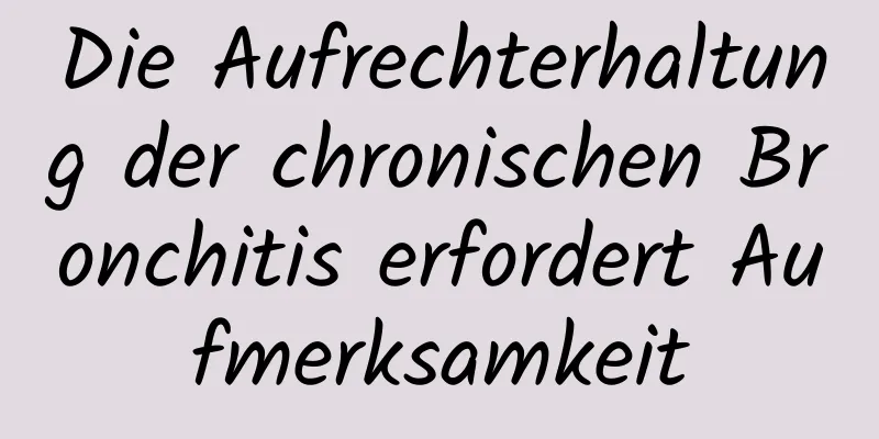 Die Aufrechterhaltung der chronischen Bronchitis erfordert Aufmerksamkeit