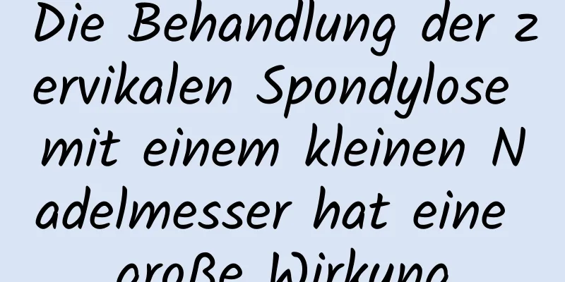 Die Behandlung der zervikalen Spondylose mit einem kleinen Nadelmesser hat eine große Wirkung