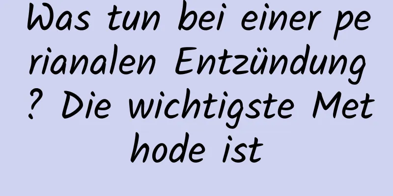 Was tun bei einer perianalen Entzündung? Die wichtigste Methode ist