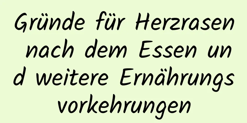 Gründe für Herzrasen nach dem Essen und weitere Ernährungsvorkehrungen