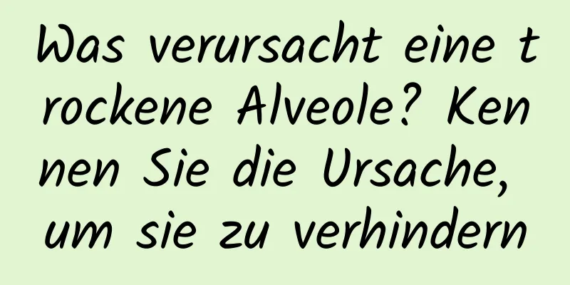 Was verursacht eine trockene Alveole? ​​Kennen Sie die Ursache, um sie zu verhindern
