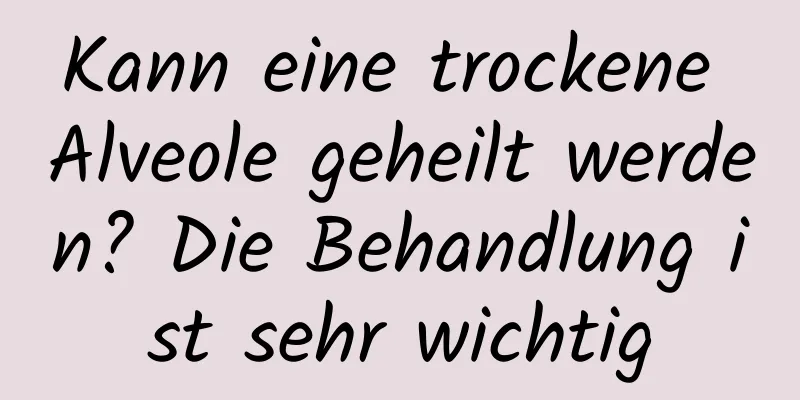Kann eine trockene Alveole geheilt werden? Die Behandlung ist sehr wichtig