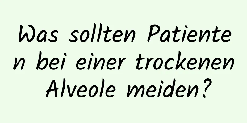 Was sollten Patienten bei einer trockenen Alveole meiden?