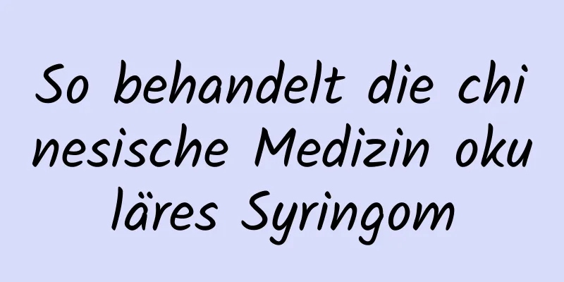 So behandelt die chinesische Medizin okuläres Syringom