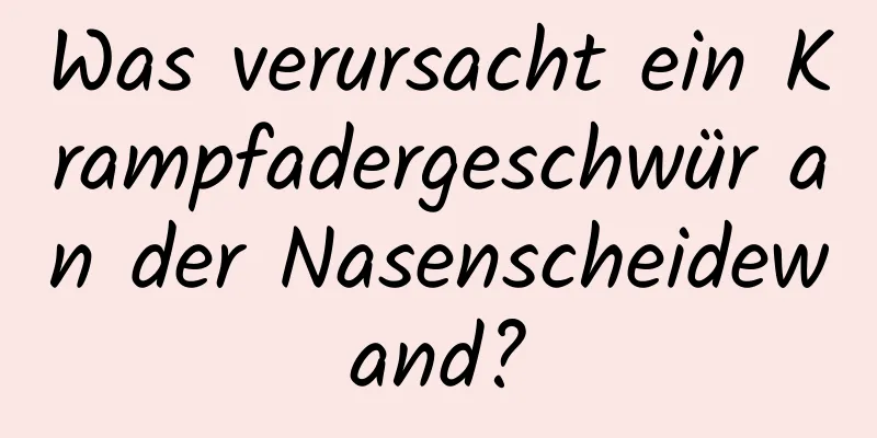 Was verursacht ein Krampfadergeschwür an der Nasenscheidewand?