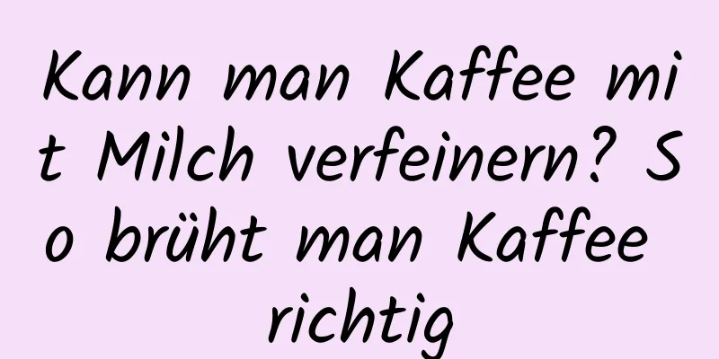 Kann man Kaffee mit Milch verfeinern? So brüht man Kaffee richtig