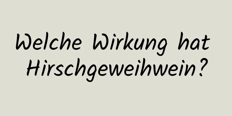 Welche Wirkung hat Hirschgeweihwein?