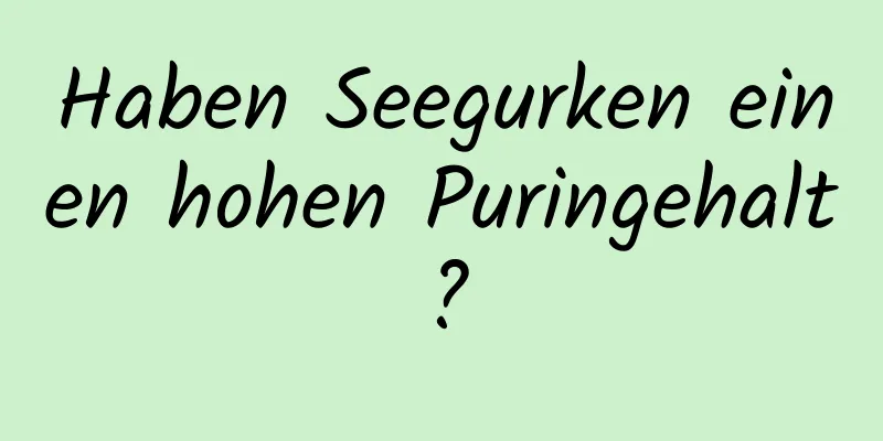 Haben Seegurken einen hohen Puringehalt?