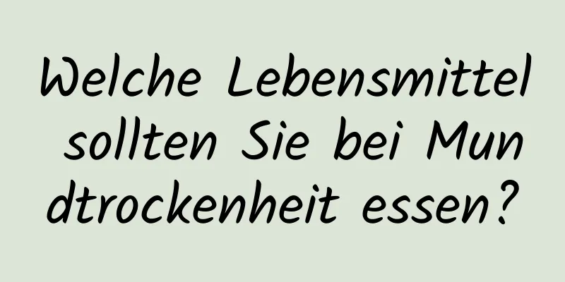Welche Lebensmittel sollten Sie bei Mundtrockenheit essen?