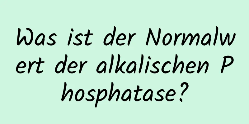 Was ist der Normalwert der alkalischen Phosphatase?