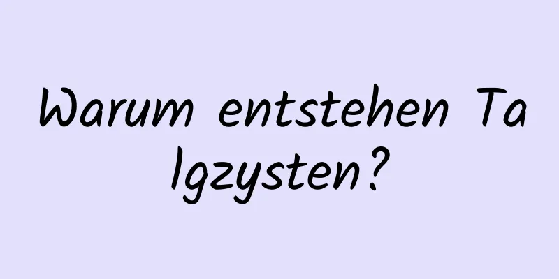 Warum entstehen Talgzysten?