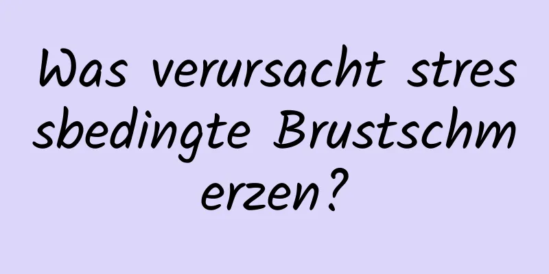 Was verursacht stressbedingte Brustschmerzen?