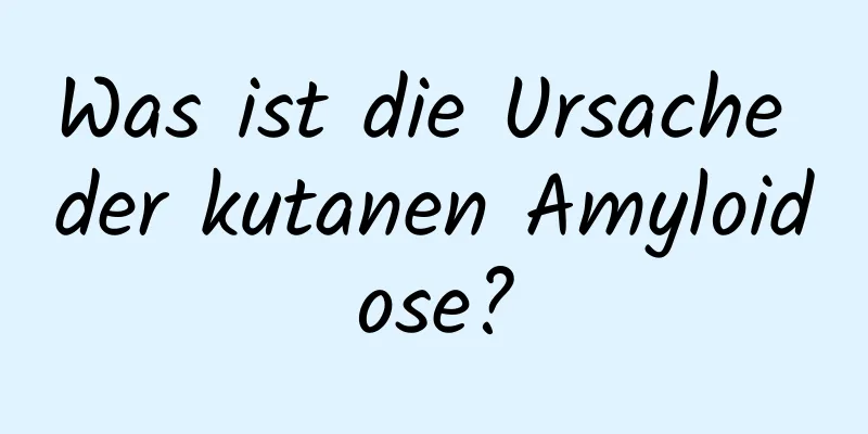Was ist die Ursache der kutanen Amyloidose?