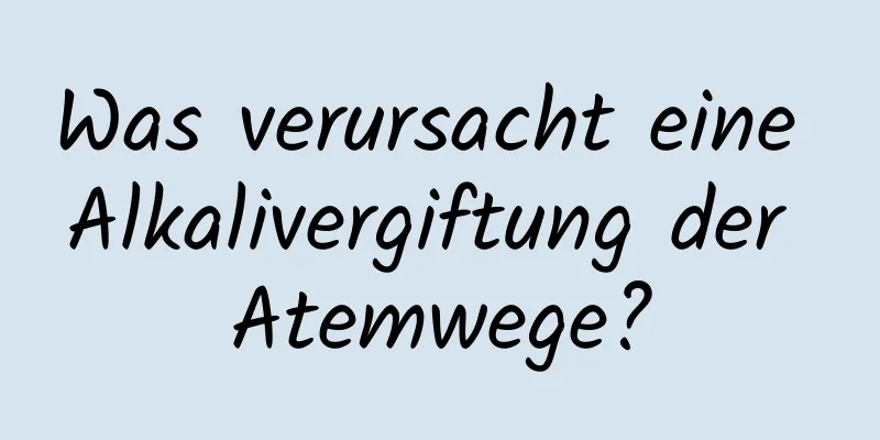 Was verursacht eine Alkalivergiftung der Atemwege?