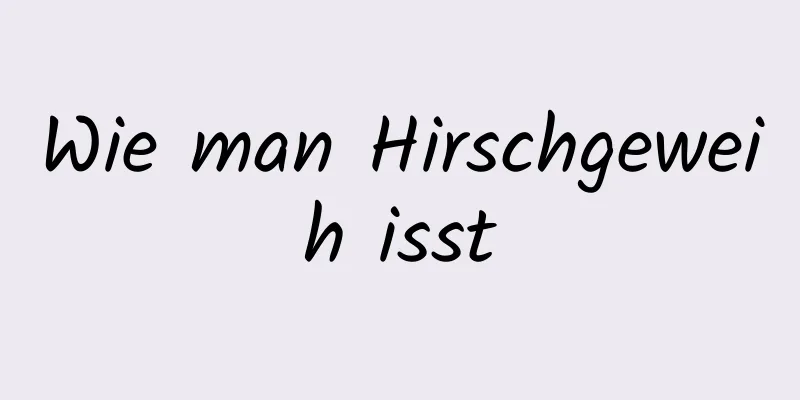 Wie man Hirschgeweih isst