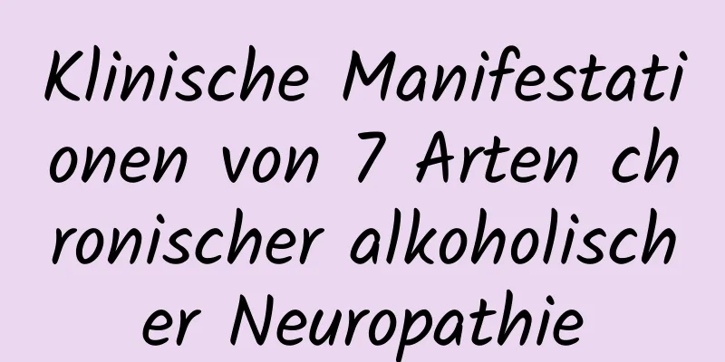 Klinische Manifestationen von 7 Arten chronischer alkoholischer Neuropathie