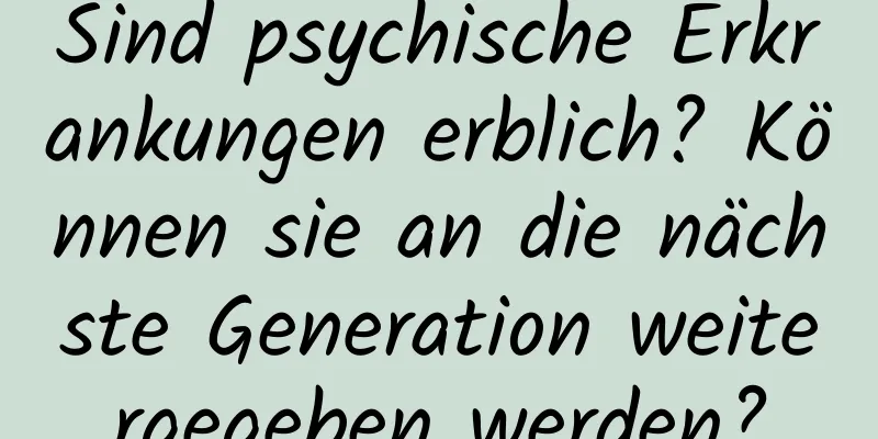 Sind psychische Erkrankungen erblich? Können sie an die nächste Generation weitergegeben werden?