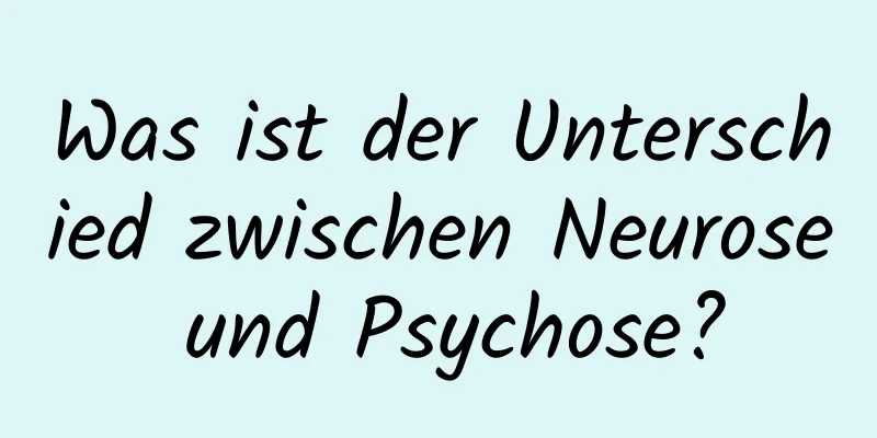 Was ist der Unterschied zwischen Neurose und Psychose?