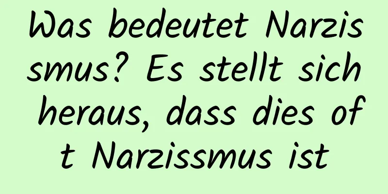 Was bedeutet Narzissmus? Es stellt sich heraus, dass dies oft Narzissmus ist