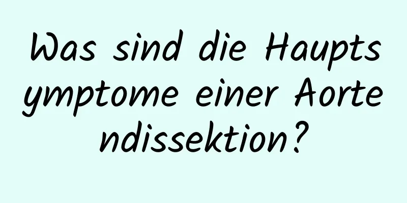 Was sind die Hauptsymptome einer Aortendissektion?