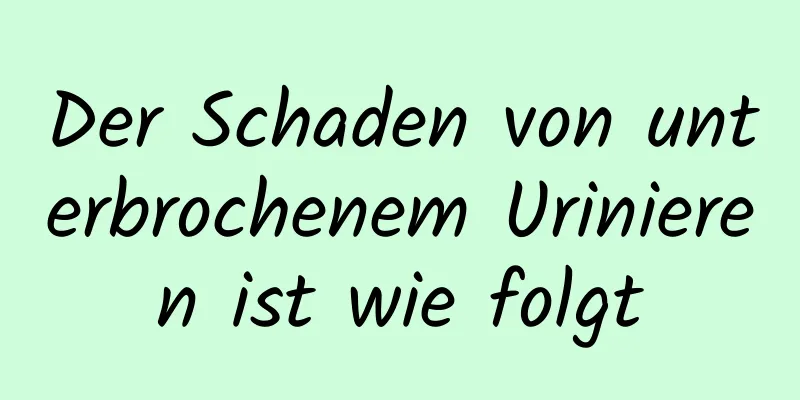 Der Schaden von unterbrochenem Urinieren ist wie folgt