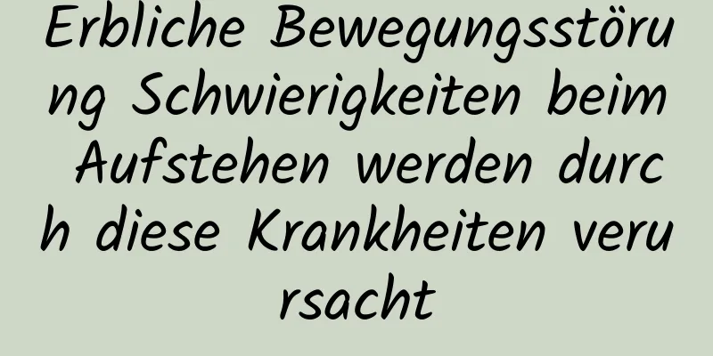 Erbliche Bewegungsstörung Schwierigkeiten beim Aufstehen werden durch diese Krankheiten verursacht