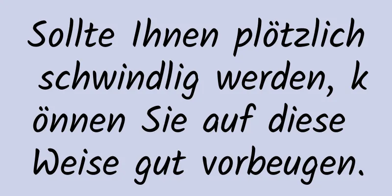 Sollte Ihnen plötzlich schwindlig werden, können Sie auf diese Weise gut vorbeugen.
