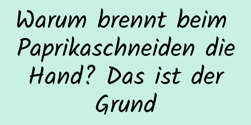 Warum brennt beim Paprikaschneiden die Hand? Das ist der Grund