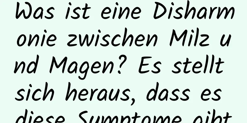 Was ist eine Disharmonie zwischen Milz und Magen? Es stellt sich heraus, dass es diese Symptome gibt