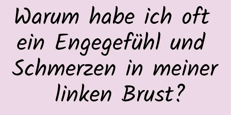 Warum habe ich oft ein Engegefühl und Schmerzen in meiner linken Brust?