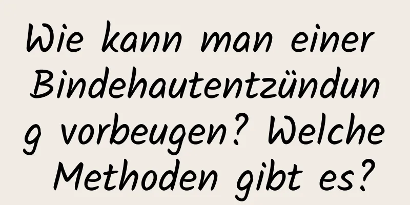 Wie kann man einer Bindehautentzündung vorbeugen? Welche Methoden gibt es?