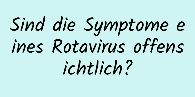 Sind die Symptome eines Rotavirus offensichtlich?