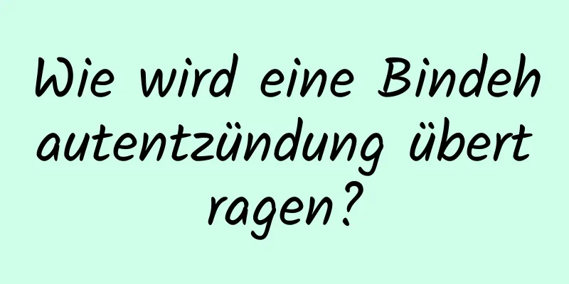 Wie wird eine Bindehautentzündung übertragen?