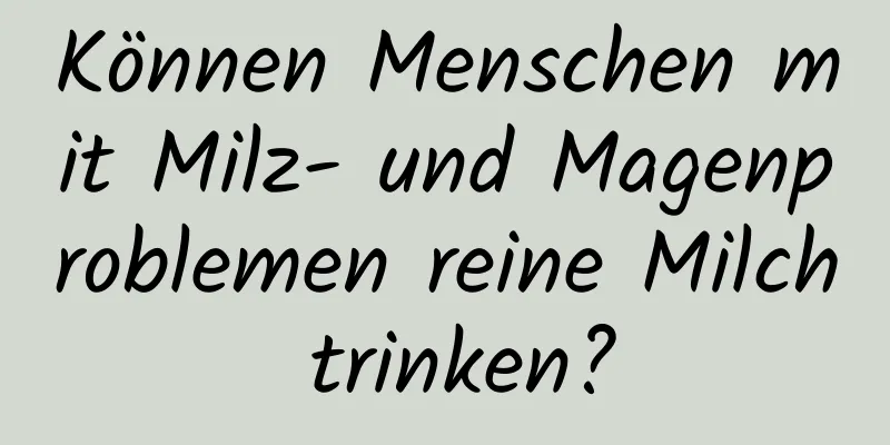 Können Menschen mit Milz- und Magenproblemen reine Milch trinken?