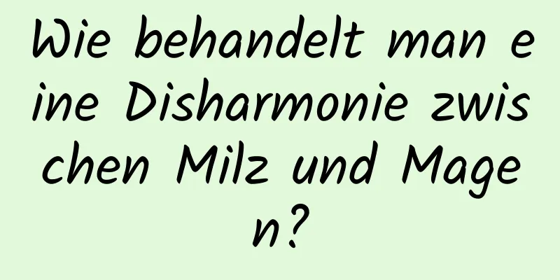 Wie behandelt man eine Disharmonie zwischen Milz und Magen?