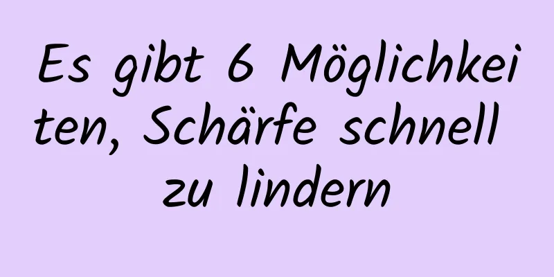 Es gibt 6 Möglichkeiten, Schärfe schnell zu lindern