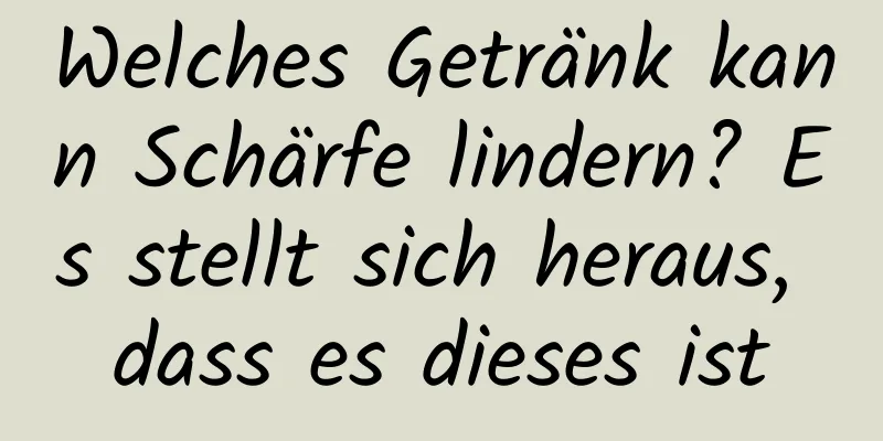 Welches Getränk kann Schärfe lindern? Es stellt sich heraus, dass es dieses ist