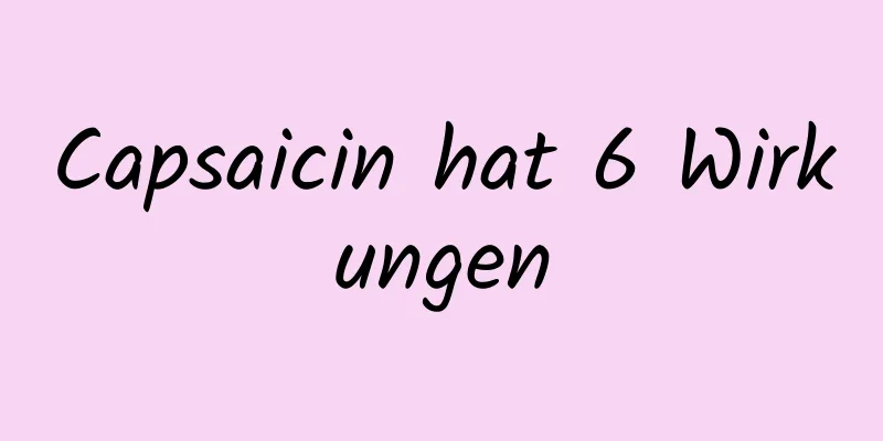 Capsaicin hat 6 Wirkungen