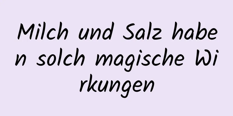 Milch und Salz haben solch magische Wirkungen