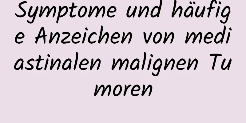 Symptome und häufige Anzeichen von mediastinalen malignen Tumoren