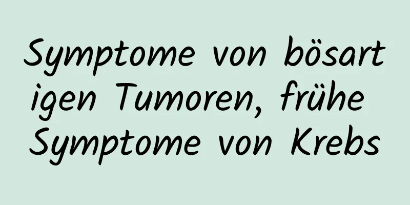 Symptome von bösartigen Tumoren, frühe Symptome von Krebs