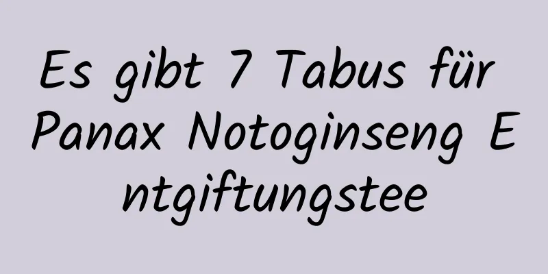 Es gibt 7 Tabus für Panax Notoginseng Entgiftungstee